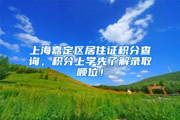 上海嘉定区居住证积分查询，积分上学先了解录取顺位！