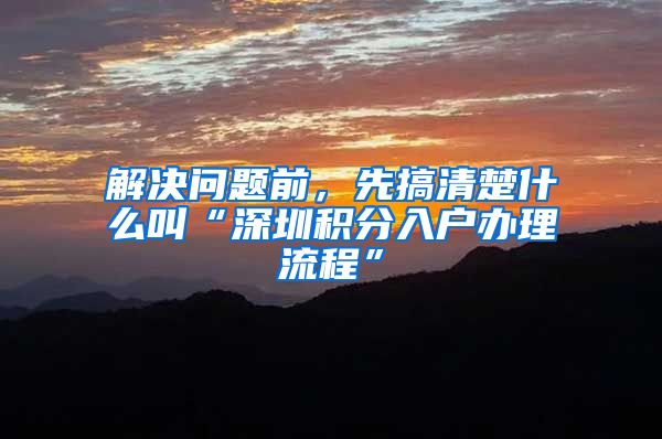 解决问题前，先搞清楚什么叫“深圳积分入户办理流程”
