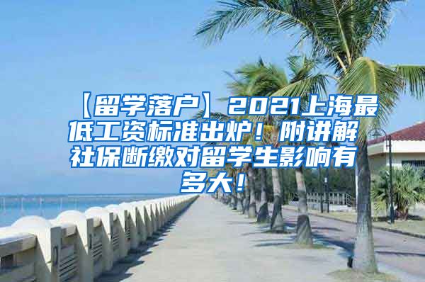 【留学落户】2021上海最低工资标准出炉！附讲解社保断缴对留学生影响有多大！