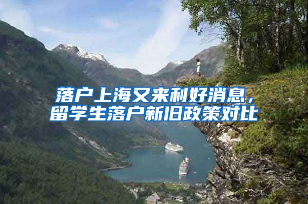 落户上海又来利好消息，留学生落户新旧政策对比