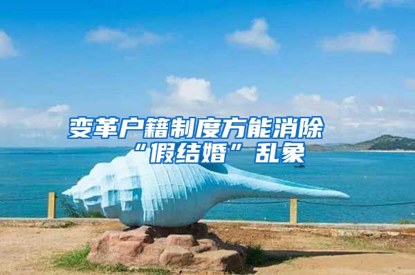 变革户籍制度方能消除“假结婚”乱象