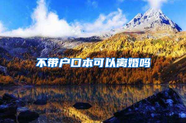不带户口本可以离婚吗