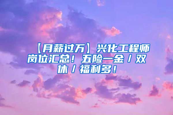【月薪过万】兴化工程师岗位汇总！五险一金／双休／福利多！