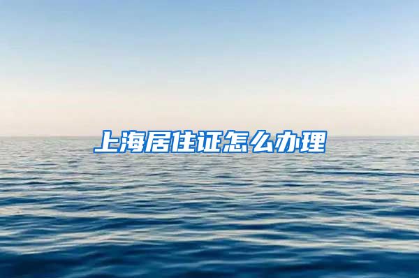 上海居住证怎么办理
