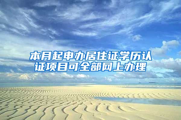 本月起申办居住证学历认证项目可全部网上办理