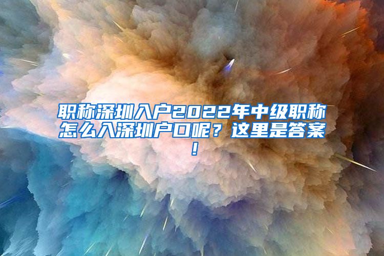 职称深圳入户2022年中级职称怎么入深圳户口呢？这里是答案！