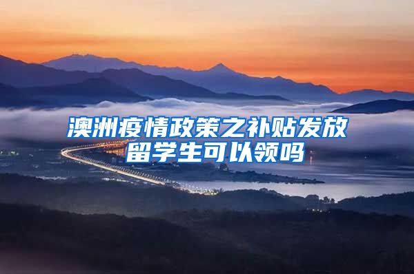 澳洲疫情政策之补贴发放 留学生可以领吗