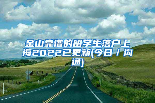 金山靠谱的留学生落户上海2022已更新(今日／沟通)