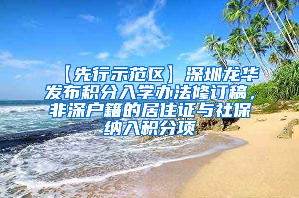 【先行示范区】深圳龙华发布积分入学办法修订稿，非深户籍的居住证与社保纳入积分项