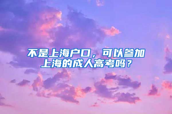 不是上海户口，可以参加上海的成人高考吗？