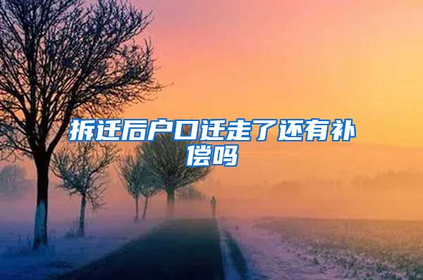 拆迁后户口迁走了还有补偿吗