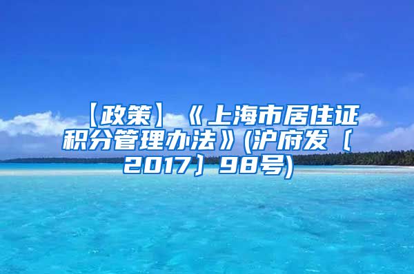 【政策】《上海市居住证积分管理办法》(沪府发〔2017〕98号)