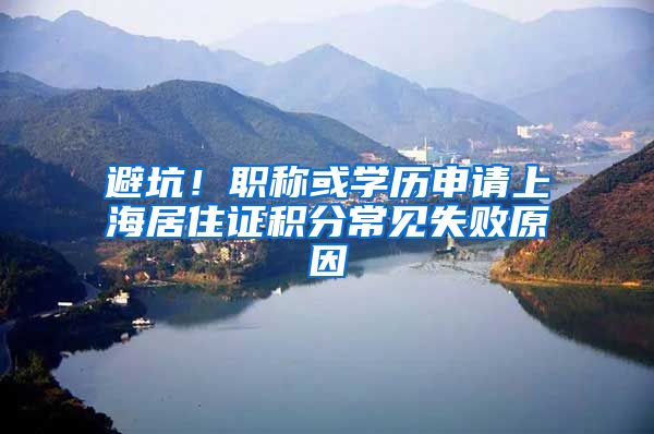 避坑！职称或学历申请上海居住证积分常见失败原因