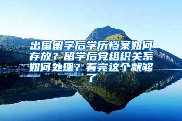 出国留学后学历档案如何存放？留学后党组织关系如何处理？看完这个就够了