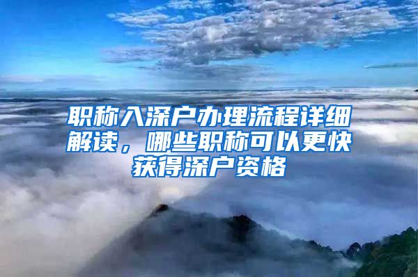 职称入深户办理流程详细解读，哪些职称可以更快获得深户资格