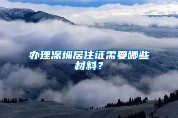 办理深圳居住证需要哪些材料？