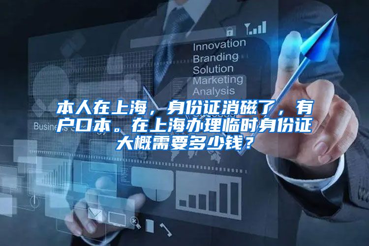 本人在上海，身份证消磁了，有户口本。在上海办理临时身份证大概需要多少钱？