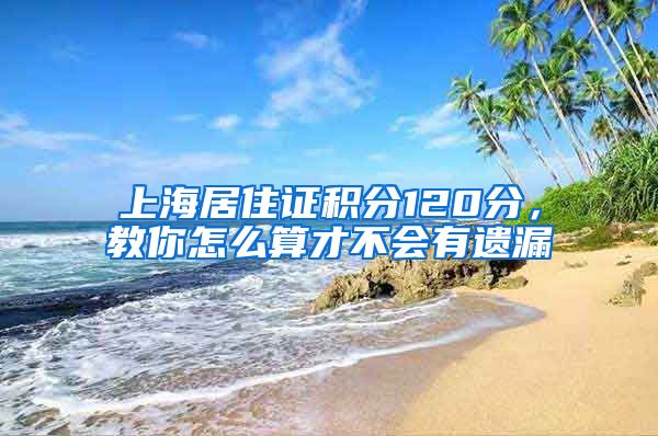 上海居住证积分120分，教你怎么算才不会有遗漏