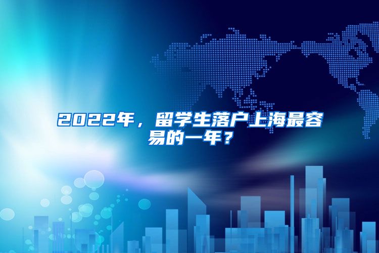 2022年，留学生落户上海最容易的一年？