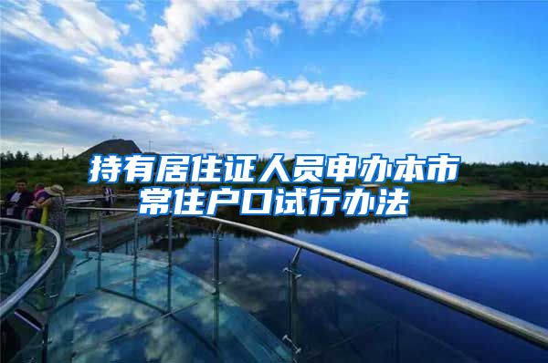 持有居住证人员申办本市常住户口试行办法