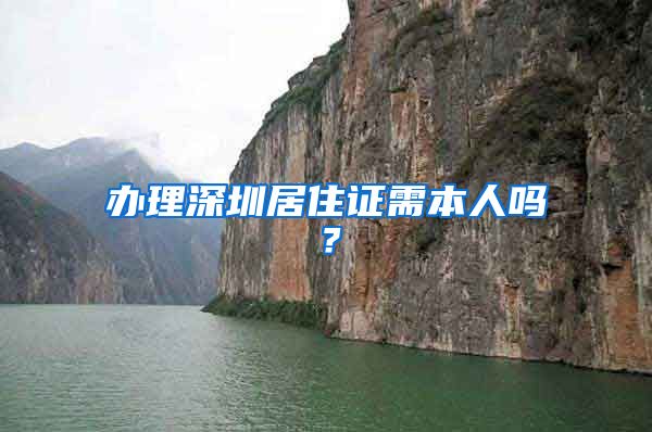 办理深圳居住证需本人吗？
