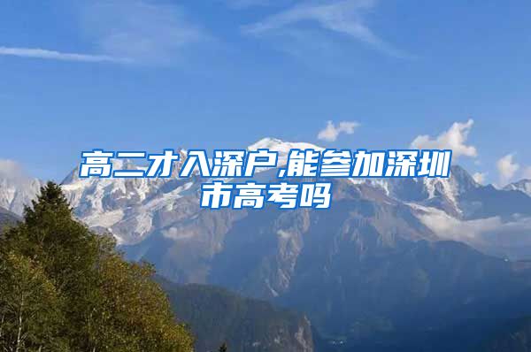 高二才入深户,能参加深圳市高考吗