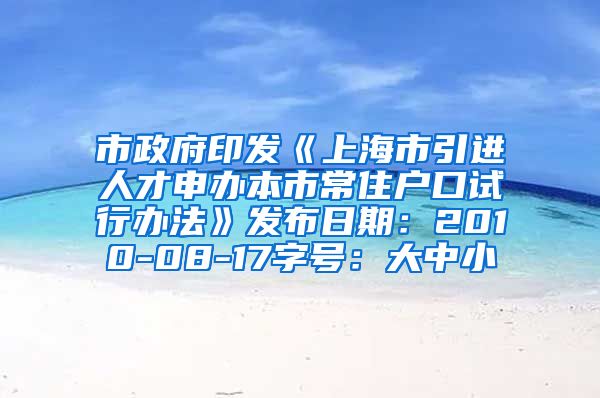 市政府印发《上海市引进人才申办本市常住户口试行办法》发布日期：2010-08-17字号：大中小