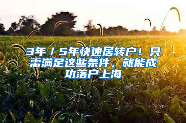 3年／5年快速居转户！只需满足这些条件，就能成功落户上海