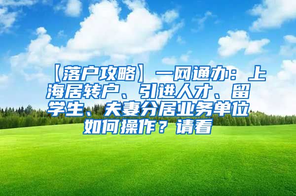 【落户攻略】一网通办：上海居转户、引进人才、留学生、夫妻分居业务单位如何操作？请看→