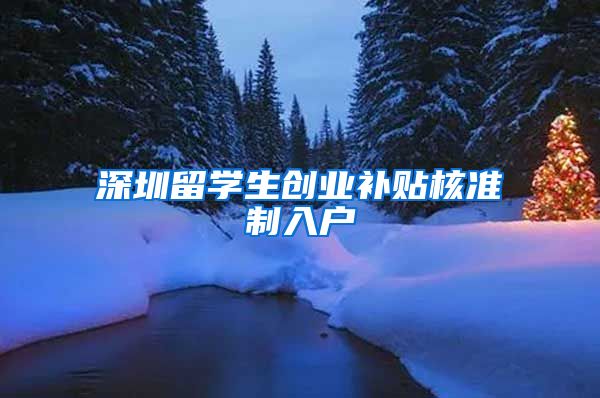 深圳留学生创业补贴核准制入户