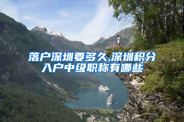 落户深圳要多久,深圳积分入户中级职称有哪些