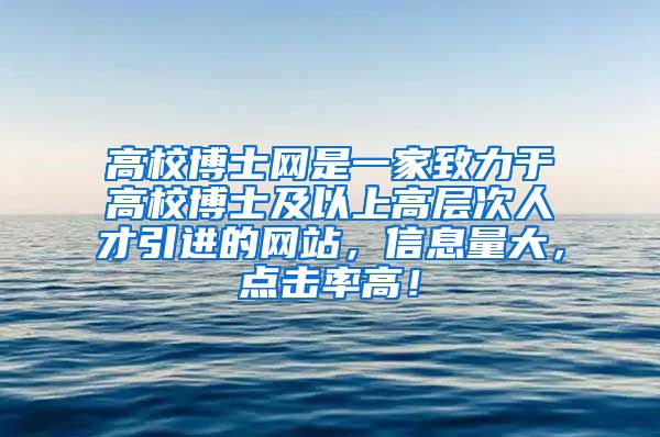 高校博士网是一家致力于高校博士及以上高层次人才引进的网站，信息量大，点击率高！
