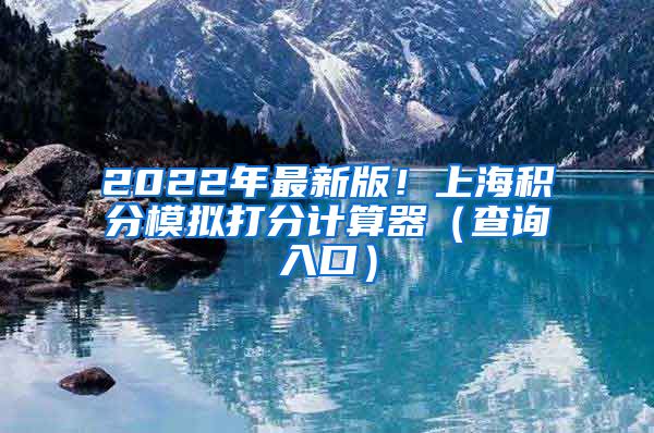 2022年最新版！上海积分模拟打分计算器（查询入口）