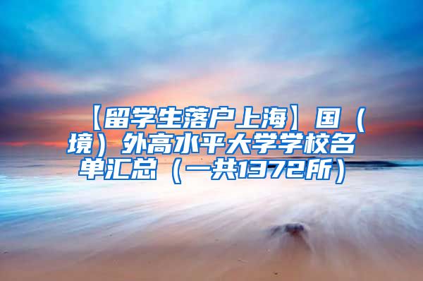 【留学生落户上海】国（境）外高水平大学学校名单汇总（一共1372所）