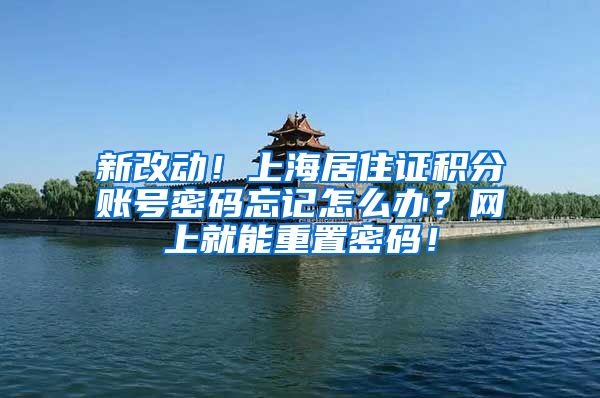 新改动！上海居住证积分账号密码忘记怎么办？网上就能重置密码！