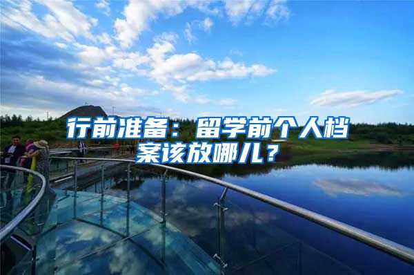 行前准备：留学前个人档案该放哪儿？