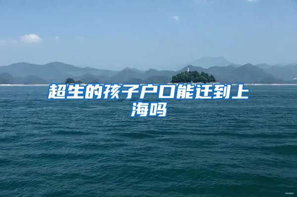 超生的孩子户口能迁到上海吗