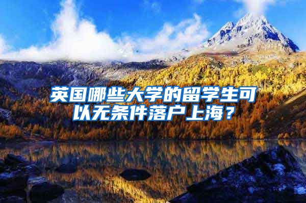 英国哪些大学的留学生可以无条件落户上海？