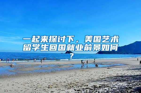 一起来探讨下，美国艺术留学生回国就业前景如何？
