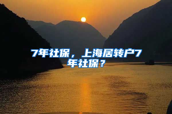 7年社保，上海居转户7年社保？