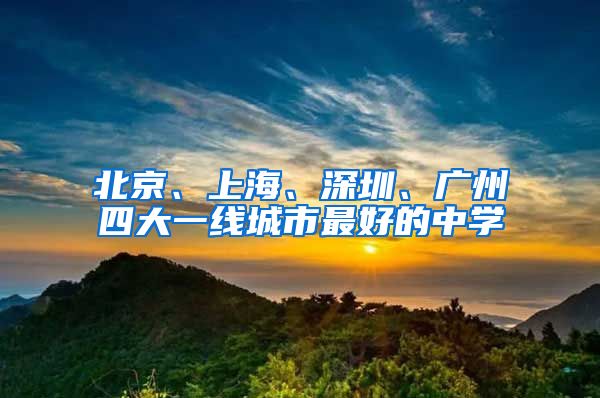北京、上海、深圳、广州四大一线城市最好的中学