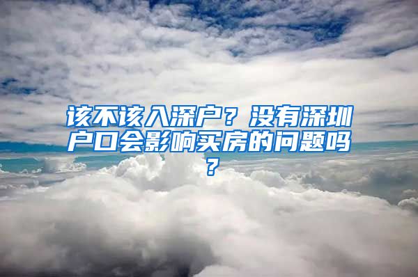 该不该入深户？没有深圳户口会影响买房的问题吗？