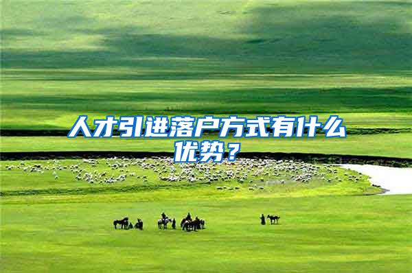 人才引进落户方式有什么优势？