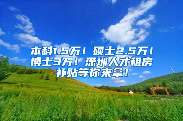 本科1.5万！硕士2.5万！博士3万！深圳人才租房补贴等你来拿！