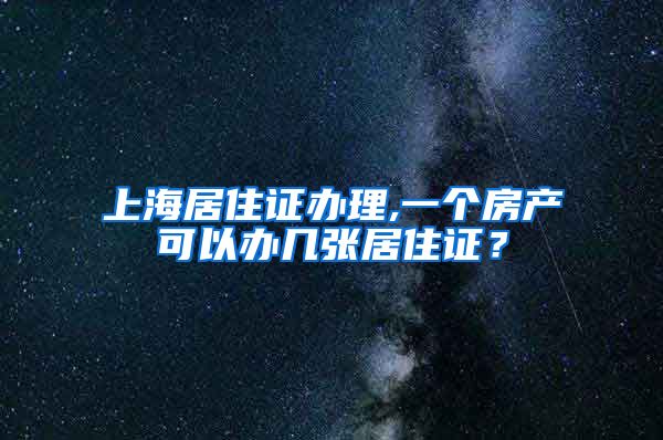 上海居住证办理,一个房产可以办几张居住证？