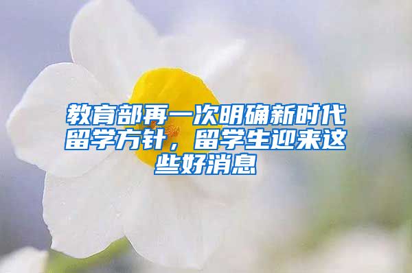 教育部再一次明确新时代留学方针，留学生迎来这些好消息