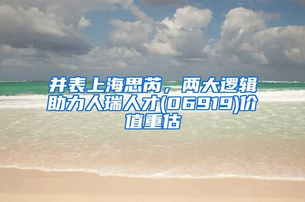 并表上海思芮，两大逻辑助力人瑞人才(06919)价值重估