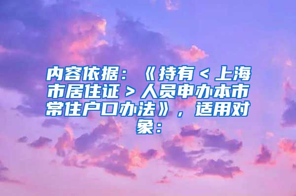 内容依据：《持有＜上海市居住证＞人员申办本市常住户口办法》，适用对象：