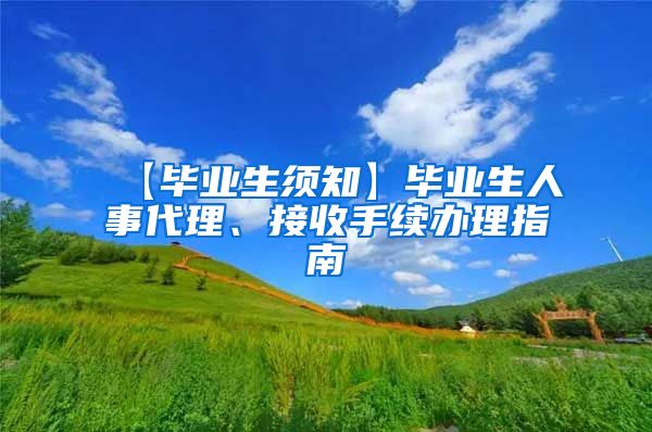 【毕业生须知】毕业生人事代理、接收手续办理指南