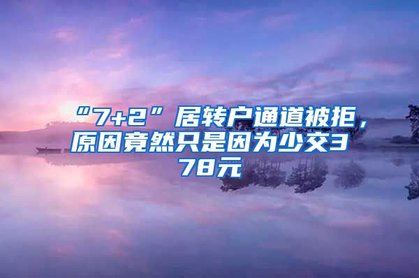 “7+2”居转户通道被拒，原因竟然只是因为少交378元